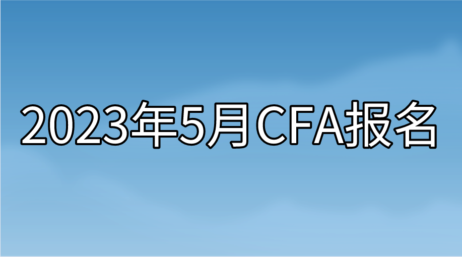 2023年5月CFA提前報名即將截止！想省錢的抓緊時間了！