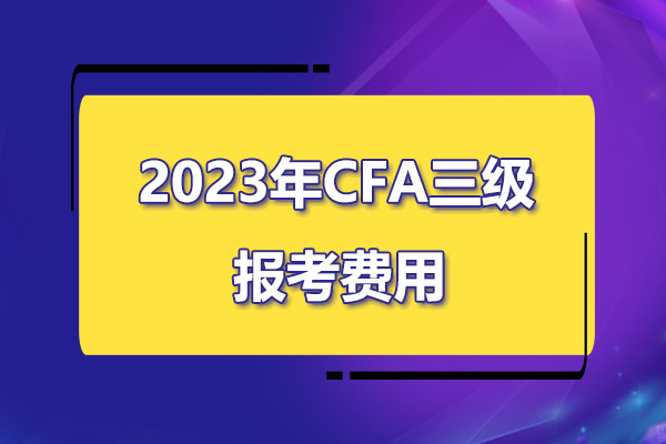 2023年cfa三級考試報(bào)名費(fèi)用是多少？