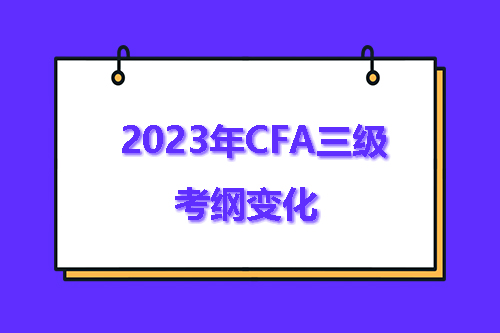 2023年CFA三級(jí)考綱有哪些變化？
