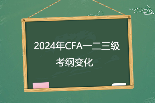 2024年CFA一二三級(jí)新考綱公布！考綱變化超50%？