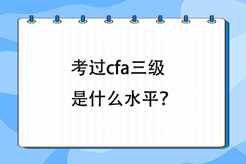 考過cfa三級是什么水平？