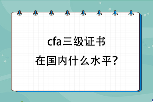 cfa三級證書在國內什么水平？