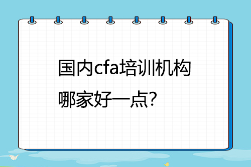 國內cfa培訓機構哪家好一點？