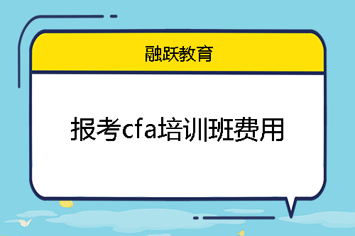 報考cfa培訓班費用大概多少錢？