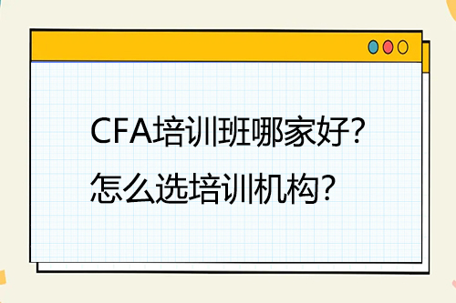 CFA培訓班哪家好？怎么選培訓機構？