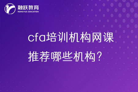 cfa培訓機構網課哪家好？推薦哪些機構？