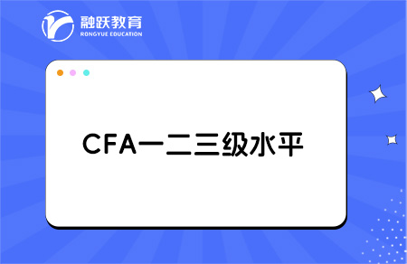 CFA一二三級是什么水平？一文帶你讀懂！