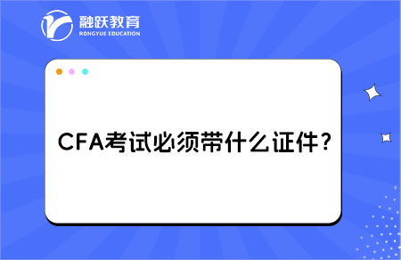 CFA考試必須帶什么證件？