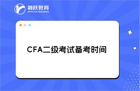 CFA二級考試需要備考多長時間？