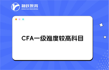 CFA一級哪些科目是普遍認為難度較高的？