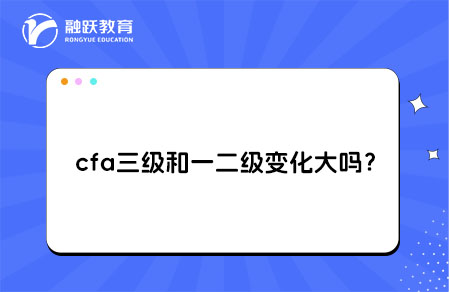 cfa三級(jí)比一二級(jí)變化大嗎？